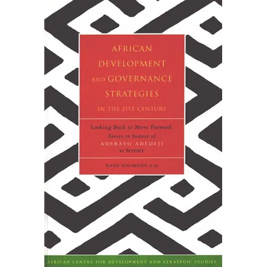 African Development and Governance Strategies in the 21st Century: Looking Back to Move Forward: Essays in Honour of Adebayo Adedeji at Seventy