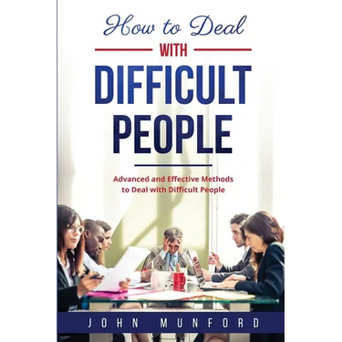 How to Deal with Difficult People: Advanced and Effective Methods to Deal with Difficult People
