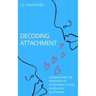 Decoding Attachment: Understanding the Psychology of Attachment to Build Rock-Solid Relationship