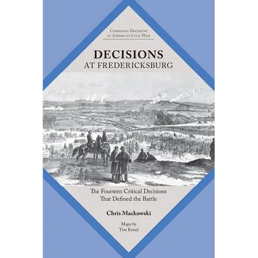 Decisions at Fredericksburg: The Fourteen Critical Decisions That Defined the Battle