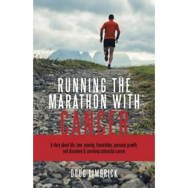 Running the Marathon with Cancer: A story about life, love, running, friendships, personal growth, self discovery & surviving colorectal cancer