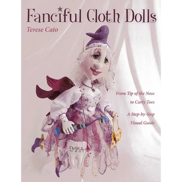 Fanciful Cloth Dolls: From Tip of the Nose to Curly Toes-A Step-By-Step Visual Guide