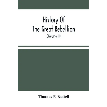 History Of The Great Rebellion: From Its Commencement To Its Close, Giving An Account Of Its Origin, The Secession Of The Southern States, And The For