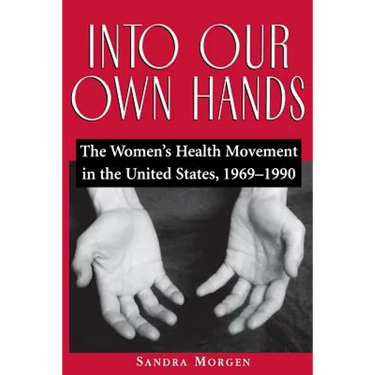 Into Our Own Hands: The Women's Health Movement in the United States, 1969-1990