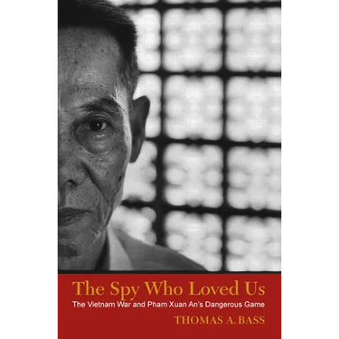 The Spy Who Loved Us: The Vietnam War and Pham Xuan An's Dangerous Game