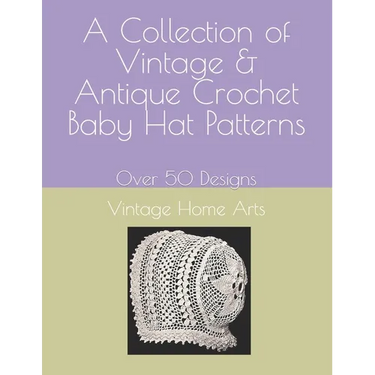 A Collection of Vintage & Antique Crochet Baby Hat Patterns: Over 50 Designs