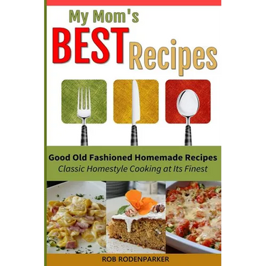 My Mom's Best Recipes: Traditional Homestyle Cooking at It's Best