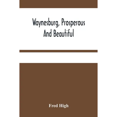 Waynesburg, Prosperous And Beautiful: A Souvenir Pictorial Story Of The Biggest And Best Little City In Pennsylvania