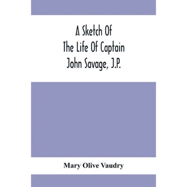 A Sketch Of The Life Of Captain John Savage, J.P.: First Settler In Shefford County, 1792; Also The Early History Of St. John'S Church, West Shefford,