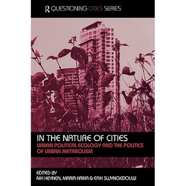 In the Nature of Cities: Urban Political Ecology and the Politics of Urban Metabolism