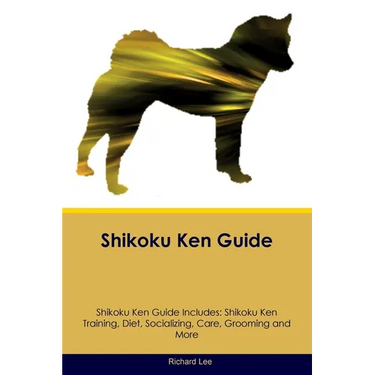 Shikoku Ken Guide Shikoku Ken Guide Includes: Shikoku Ken Training, Diet, Socializing, Care, Grooming, and More