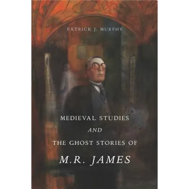 Medieval Studies and the Ghost Stories of M. R. James