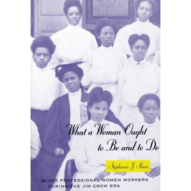 What a Woman Ought to Be and to Do: Black Professional Women Workers During the Jim Crow Era
