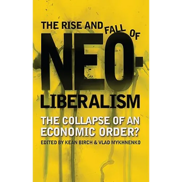 The Rise and Fall of Neoliberalism: The Collapse of an Economic Order?