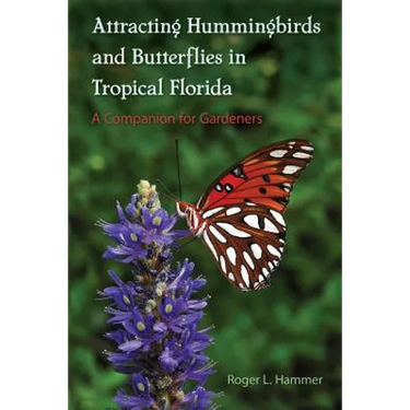 Attracting Hummingbirds and Butterflies in Tropical Florida: A Companion for Gardeners
