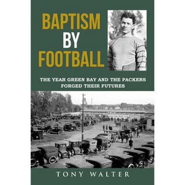 Baptism By Football: The Year Green Bay and the Packers Forged Their Futures