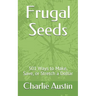 Frugal Seeds: 501 Ways to Make, Save, or Stretch a Dollar