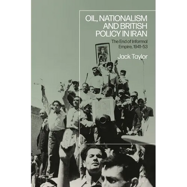 Oil, Nationalism and British Policy in Iran: The End of Informal Empire, 1941-53