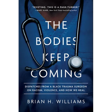 The Bodies Keep Coming: Dispatches from a Black Trauma Surgeon on Racism, Violence, and How We Heal