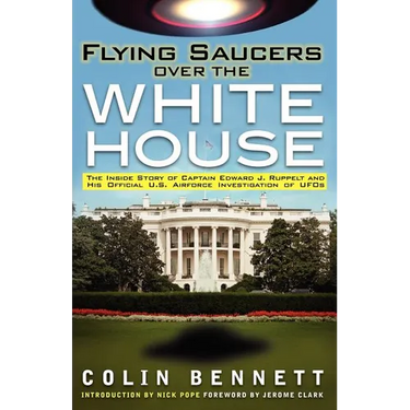Flying Saucers Over the White House: The Inside Story of Captain Edward J. Ruppelt and His Official U.S. Airforce Investigation of UFOs