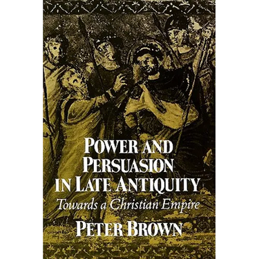 Power & Persuasion Late Antiquity: Towards A Christian Empire