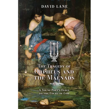 The Tragedy of Orpheus and the Maenads (and A Young Poet's Elegy to the Court of God)