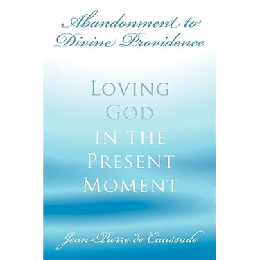 Abandonment to Divine Providence: Loving God in the Present Moment
