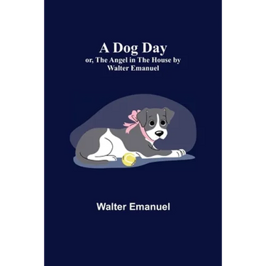A Dog Day; or, The Angel in the House by Walter Emanuel