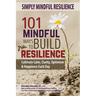 Simply Mindful Resilience: 101 Mindful Ways to Build Resilience
