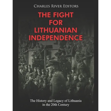 The Fight for Lithuanian Independence: The History and Legacy of Lithuania in the 20th Century