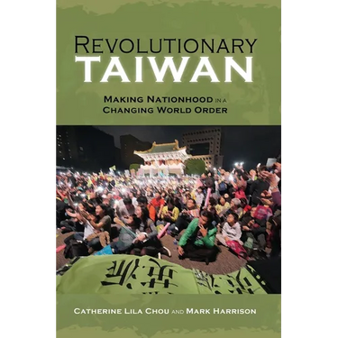 Revolutionary Taiwan: Making Nationhood in a Changing World Order