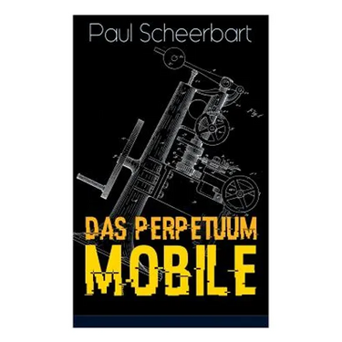 Das Perpetuum Mobile: Die Geschichte einer Erfindung - Was man heute nicht gefunden, kann man doch wohl morgen noch finden