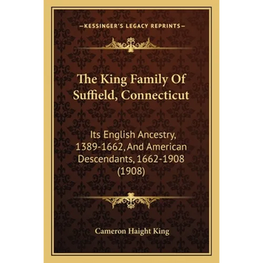 The King Family Of Suffield, Connecticut: Its English Ancestry, 1389-1662, And American Descendants, 1662-1908 (1908)