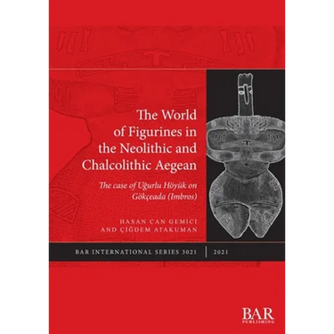 The World of Figurines in the Neolithic and Chalcolithic Aegean: The case of Uğurlu Höyük on Gökçeada (Imbros)