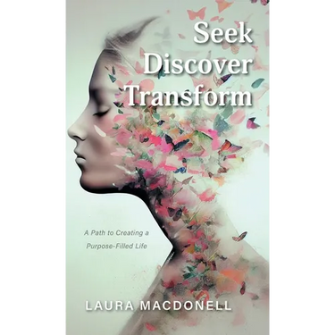 Seek Discover Transform: A Path to Creating a Purpose-Filled Life