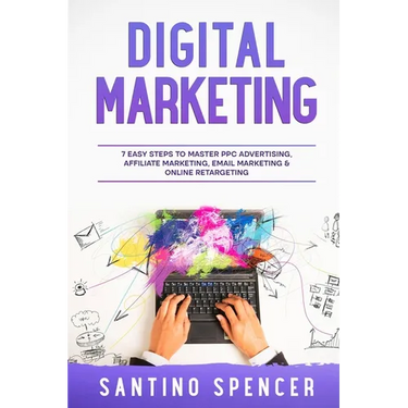 Digital Marketing: 7 Easy Steps to Master PPC Advertising, Affiliate Marketing, Email Marketing & Online Retargeting