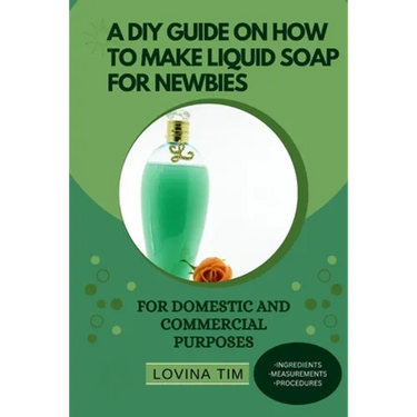 A DIY Guide on How to Make Liquid Soap for Newbies: For Domestic and Commercial Purposes