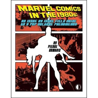 Marvel Comics in the 1980s: An Issue-By-Issue Field Guide to the Pop Culture Phenomenon