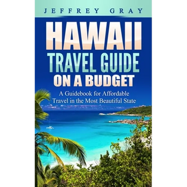 Hawaii Travel Guide on a Budget: A Guidebook for Affordable Travel in the Most Beautiful State