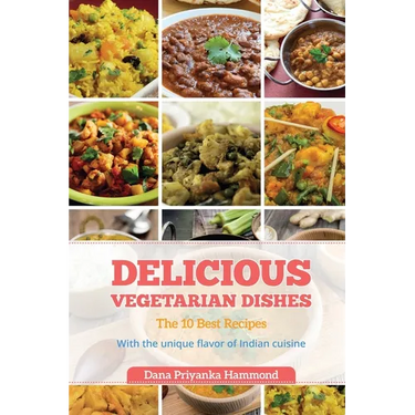 Delicious Vegetarian Dishes: The 10 Best Recipes With the unique flavor of Indian cuisine