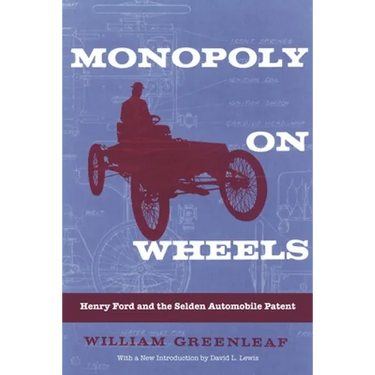 Monopoly on Wheels: Henry Ford and the Selden Automobile Patent