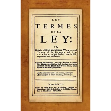 Les Termes de la Ley: Or, Certain Difficult and Obscure Words and Terms of the Common and Statute Laws of This Realm, Now in Use, Expounded