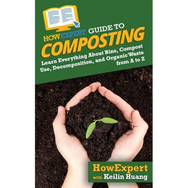HowExpert Guide to Composting: Learn Everything About Bins, Compost Use, Decomposition, and Organic Waste from A to Z