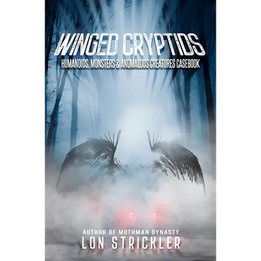 Winged Cryptids: Humanoids, Monsters & Anomalous Creatures Casebook