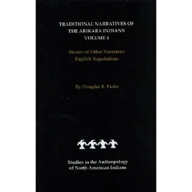 Traditional Narratives of the Arikara Indians, English Translations, Volume 4: Stories of Other Narrators