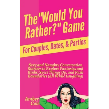 The "Would You Rather?" Game for Couples, Dates, & Parties: Sexy and Naughty Conversation Starters to Explore Fantasies and Kinks, Spice Things Up, an