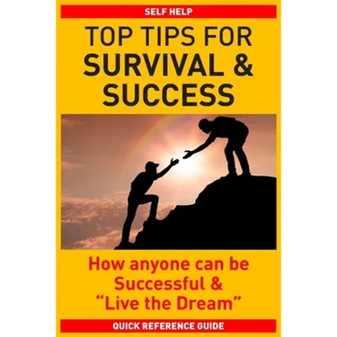 Top Tips for Survival & Success: How anyone can be successful and "Live the Dream"