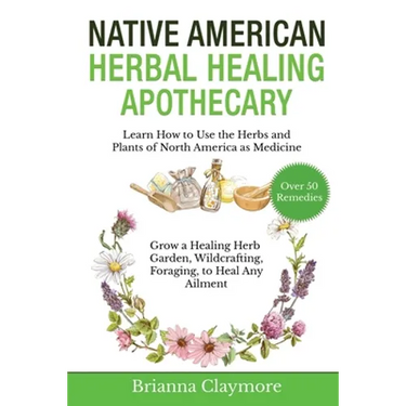 Native American Herbal Healing Apothecary: Learn How to Use the Herbs and Plants of North America as Medicine Grow a Healing Herb Garden, Wildcrafting