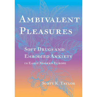 Ambivalent Pleasures: Soft Drugs and Embodied Anxiety in Early Modern Europe