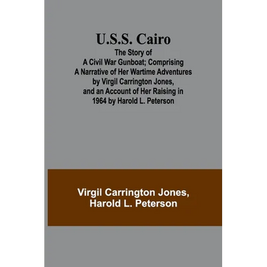 U.S.S. Cairo: The Story of a Civil War Gunboat; Comprising a Narrative of Her Wartime Adventures by Virgil Carrington Jones, and an Account of Her Rai